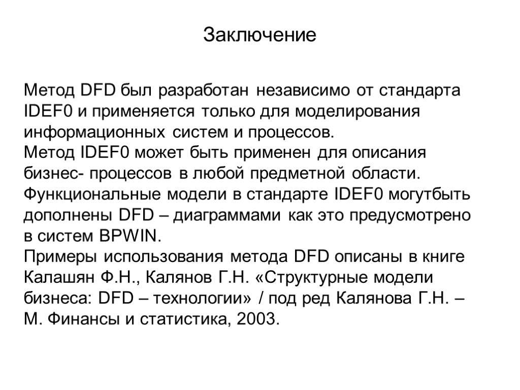 Заключение Метод DFD был разработан независимо от стандарта IDEF0 и применяется только для моделирования